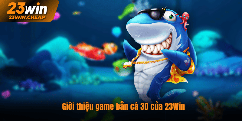 Giới thiệu game bắn cá 3D của 23Win