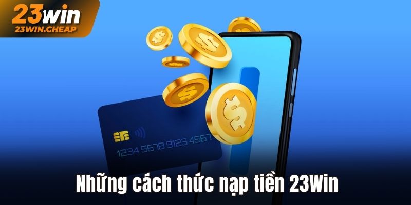 Đa dạng các phương thức nạp tiền 23Win